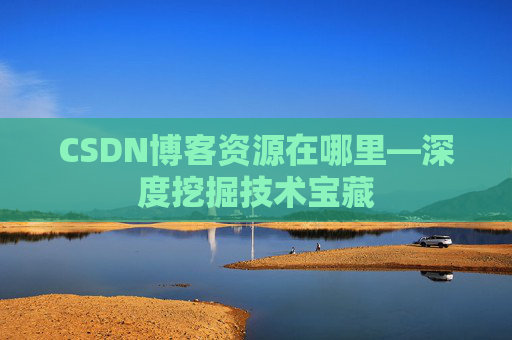 CSDN博客资源在哪里—深度挖掘技术宝藏